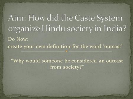 Do Now: create your own definition for the word ‘outcast’ “Why would someone be considered an outcast from society?”