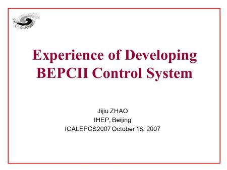 Experience of Developing BEPCII Control System Jijiu ZHAO IHEP, Beijing ICALEPCS2007 October 18, 2007.