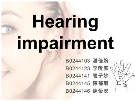 Hearing impairment B0244103 潘佳婉 B0244123 李昕庭 B0244141 管子妙 B0244145 陳郁珊 B0244146 陳怡安.