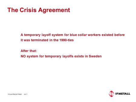 The Crisis Agreement A temporary layoff system for blue collar workers existed before it was terminated in the 1990-ties After that: NO system for temporary.