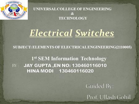 Electrical Switches 1 st SEM Information Technology UNIVERSAL COLLEGE OF ENGINEERING & TECHNOLOGY SUBJECT: ELEMENTS OF ELECTRICAL ENGINEERING(2110005)