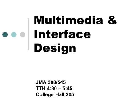 Multimedia & Interface Design JMA 308/545 TTH 4:30 – 5:45 College Hall 205.