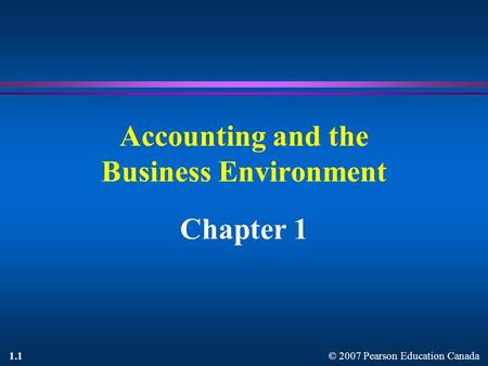 © 2007 Pearson Education Canada 1.1 Accounting and the Business Environment Chapter 1.