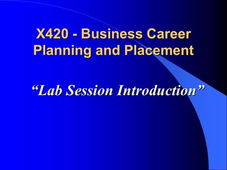 “Lab Session Introduction” X420 - Business Career Planning and Placement.