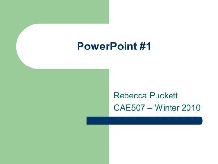 PowerPoint #1 Rebecca Puckett CAE507 – Winter 2010.