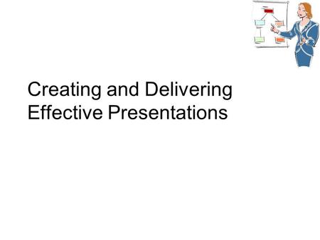 Creating and Delivering Effective Presentations. Planning & Organization All well-planned presentations have  An obvious introduction  A main body 