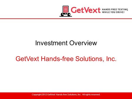 Investment Overview GetVext Hands-free Solutions, Inc. Copyright 2012 GetVext Hands-free Solutions, Inc. All rights reserved.