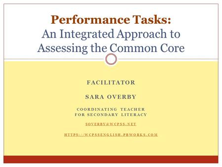 FACILITATOR SARA OVERBY COORDINATING TEACHER FOR SECONDARY LITERACY HTTPS://WCPSSENGLISH.PBWORKS.COM Performance Tasks: An Integrated.