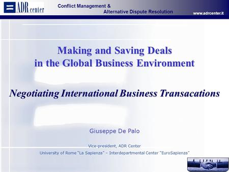 Conflict Management & Alternative Dispute Resolution www.adrcenter.it Page 1 Making and Saving Deals in the Global Business Environment Negotiating International.