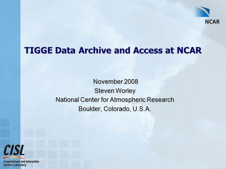 TIGGE Data Archive and Access at NCAR November 2008 November 2008 Steven Worley National Center for Atmospheric Research Boulder, Colorado, U.S.A.