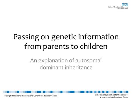 Genetics and genomics for healthcare www.geneticseducation.nhs.uk © 2013 NHS National Genetics and Genomics Education Centre Passing on genetic information.