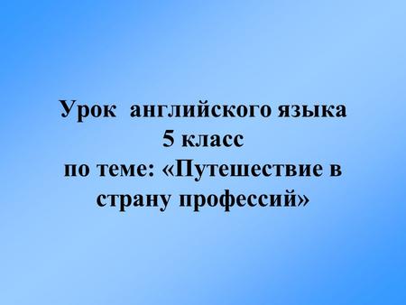 Цели урока 1) активизировать лексические навыки по теме «Профессии», «Черты характера»; 2) совершенствовать навыки поискового чтения; 3) повторить грамматические.