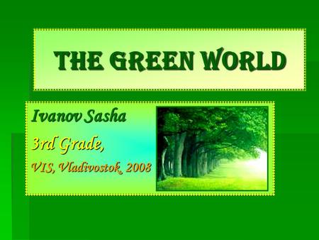 The Green World Ivanov Sasha 3rd Grade, VIS, Vladivostok, 2008.