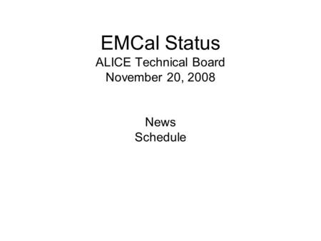 EMCal Status ALICE Technical Board November 20, 2008 News Schedule.