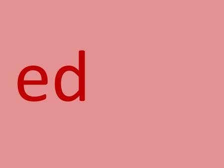 Ed. b-ed bed f-ed fed T-ed Ted w-ed wed r-ed red l-ed led.