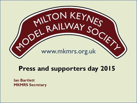 Www.mkmrs.org.uk Press and supporters day 2015 Ian Bartlett MKMRS Secretary.