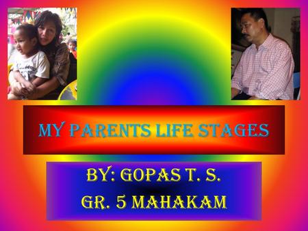 My Parents Life Stages By: Gopas T. S. Gr. 5 Mahakam.