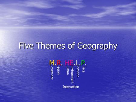 Five Themes of Geography M.R. HE.L.P. ovementegionumannvironment Interaction ocationlace.