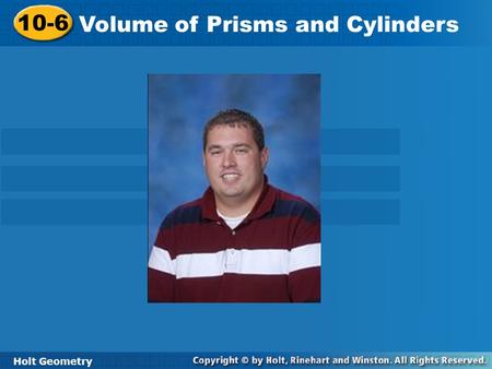 Holt Geometry 10-6 Volume of Prisms and Cylinders 10-6 Volume of Prisms and Cylinders Holt Geometry.