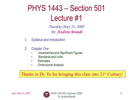 Tues. May 31, 2005PHYS 1443-001, Summer I 2005 Dr. Andrew Brandt 1 PHYS 1443 – Section 501 Lecture #1 Tuesday May 31, 2005 Dr. Andrew Brandt 1.Syllabus.