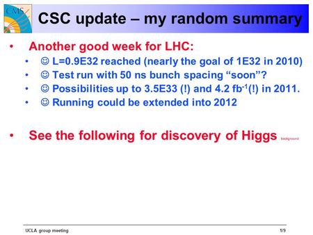 UCLA group meeting1/9 CSC update – my random summary Another good week for LHC: L=0.9E32 reached (nearly the goal of 1E32 in 2010) Test run with 50 ns.