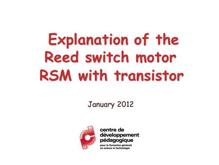 Explanation of the Reed switch motor RSM with transistor Explanation of the Reed switch motor RSM with transistor January 2012.