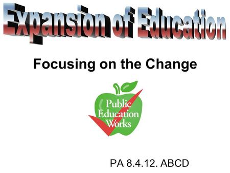 PA 8.4.12. ABCD Focusing on the Change. Questions How and Why did public schools expand during the late 1800’s? How did opportunities for higher education.