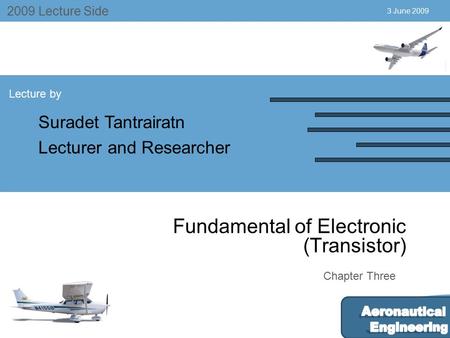 July 2004 2009 Lecture Side Lecture by Suradet Tantrairatn Lecturer and Researcher Chapter Three 3 June 2009 Fundamental of Electronic (Transistor)