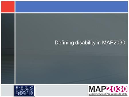 Defining disability in MAP2030. Rationale Disability is used as an input to or output from every WP A variety of data sources (surveys) are used by each.