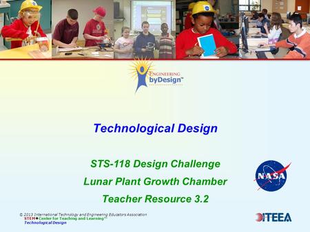 Technological Design © 2013 International Technology and Engineering Educators Association STEM  Center for Teaching and Learning™ Technological Design.