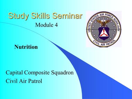 Study Skills Seminar Capital Composite Squadron Civil Air Patrol Module 4 Nutrition.