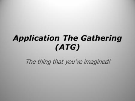 Application The Gathering (ATG) The thing that you’ve imagined!