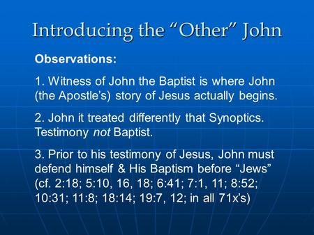 Introducing the “Other” John Observations: 1. Witness of John the Baptist is where John (the Apostle’s) story of Jesus actually begins. 2. John it treated.