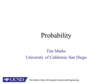 Tim Marks, Dept. of Computer Science and Engineering Probability Tim Marks University of California San Diego.