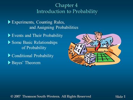 1 1 Slide © 2007 Thomson South-Western. All Rights Reserved Chapter 4 Introduction to Probability Experiments, Counting Rules, and Assigning Probabilities.