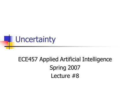 Uncertainty ECE457 Applied Artificial Intelligence Spring 2007 Lecture #8.