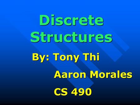 Discrete Structures By: Tony Thi By: Tony Thi Aaron Morales Aaron Morales CS 490 CS 490.