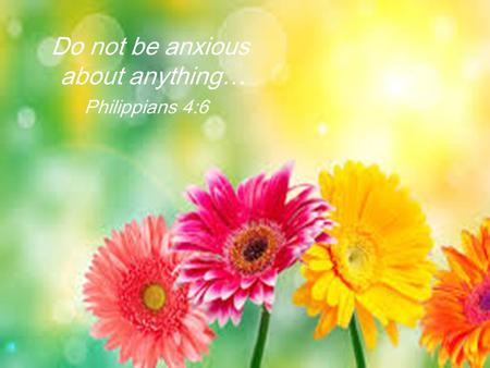 Do not be anxious about anything… Philippians 4:6.