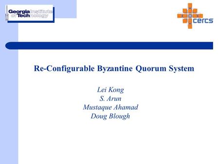 Re-Configurable Byzantine Quorum System Lei Kong S. Arun Mustaque Ahamad Doug Blough.