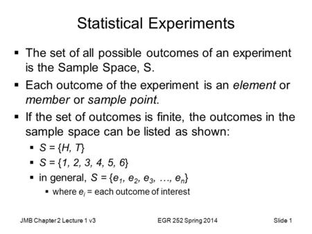 JMB Chapter 2 Lecture 1 v3EGR 252 Spring 2014Slide 1 Statistical Experiments  The set of all possible outcomes of an experiment is the Sample Space, S.