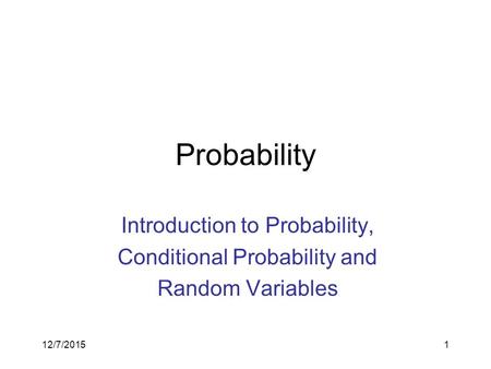 12/7/20151 Probability Introduction to Probability, Conditional Probability and Random Variables.