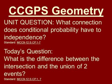 CCGPS Geometry UNIT QUESTION: What connection does conditional probability have to independence? Standard: MCC9-12.S.CP.1-7 Today’s Question: What is the.