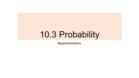 10.3 Probability Representations. 10.3 Representation Activity: Assigned Groups You will be assigned to a group 1. Favorite Color 2. Are you a Lefty or.