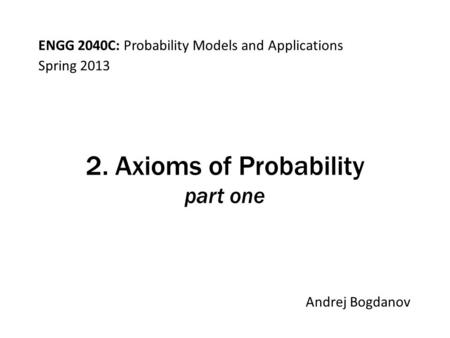 ENGG 2040C: Probability Models and Applications Andrej Bogdanov Spring 2013 2. Axioms of Probability part one.