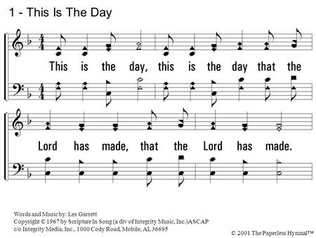 1 - This Is The Day This is the day, this is the day that the Lord has made, that the Lord has made. I will rejoice, I will rejoice and be glad in it,