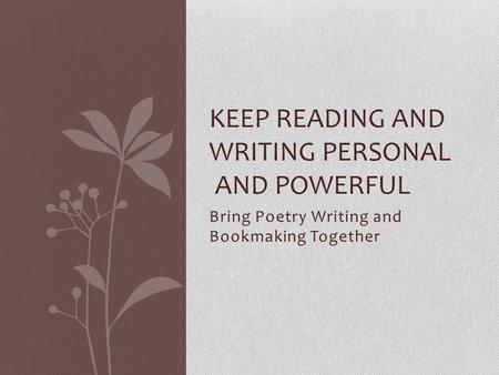 Bring Poetry Writing and Bookmaking Together KEEP READING AND WRITING PERSONAL AND POWERFUL.