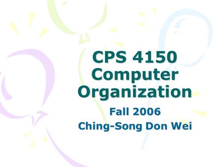 CPS 4150 Computer Organization Fall 2006 Ching-Song Don Wei.