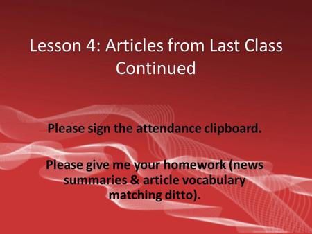 Lesson 4: Articles from Last Class Continued Please sign the attendance clipboard. Please give me your homework (news summaries & article vocabulary matching.