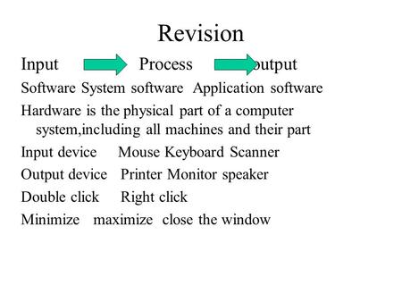 Revision Input Process output Software System software Application software Hardware is the physical part of a computer system,including all machines and.