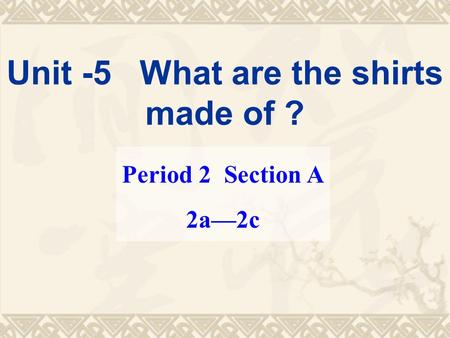 Unit -5 What are the shirts made of ? Period 2 Section A 2a—2c.